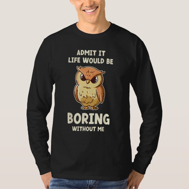 Admit It Life Would Be Boring Without Me  Owl T-Shirt (Front)