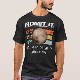 Admit It Life Would Be Boring Without Me Pluto Nev T-Shirt