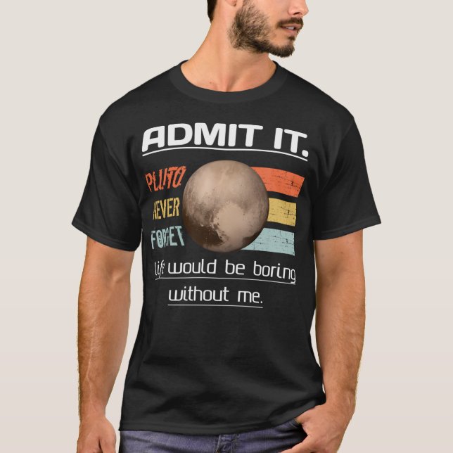 Admit It Life Would Be Boring Without Me Pluto Nev T-Shirt (Front)