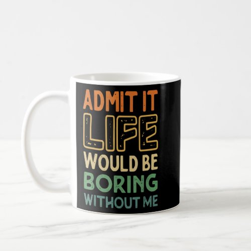 Admit It Life Would Be Boring Without Me  Pretty S Coffee Mug