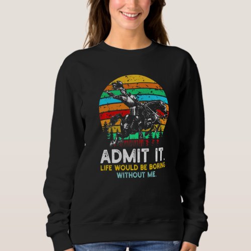 Admit It Life Would Be Boring Without Me  Quotes Sweatshirt