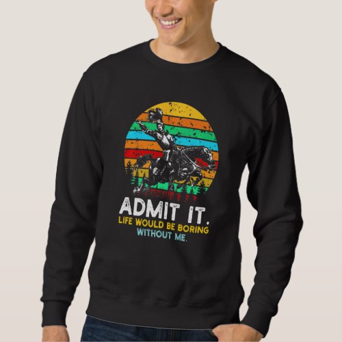Admit It Life Would Be Boring Without Me  Quotes Sweatshirt