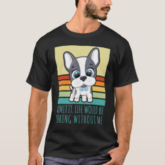Admit It Life Would Be Boring Without Me Retro Dog T-Shirt