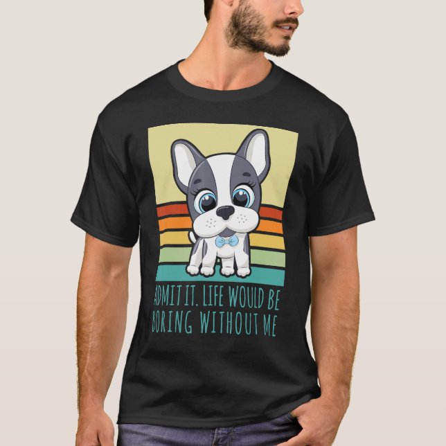 Admit It Life Would Be Boring Without Me Retro Dog T-Shirt (Front)