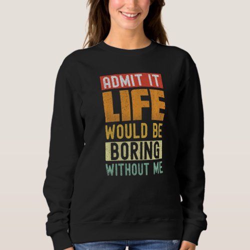 Admit It Life Would Be Boring Without Me Retro Fun Sweatshirt