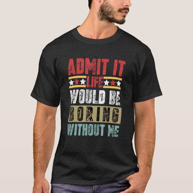 Admit It Life Would Be Boring Without Me Retro Fun T-Shirt (Front)