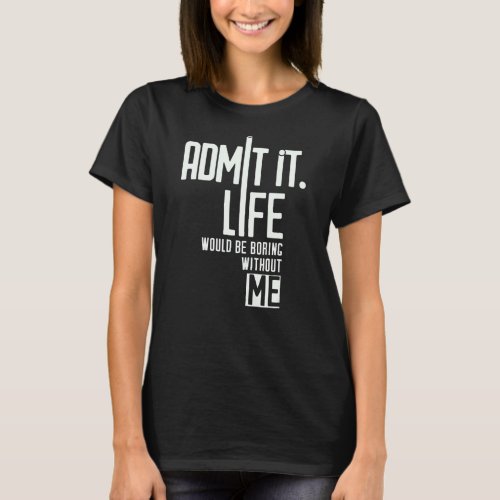 Admit It Life Would Be Boring Without Me Retro Fun T_Shirt