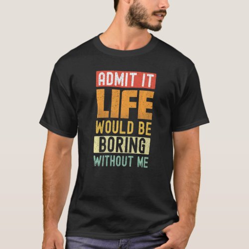 Admit It Life Would Be Boring Without Me Retro Fun T_Shirt