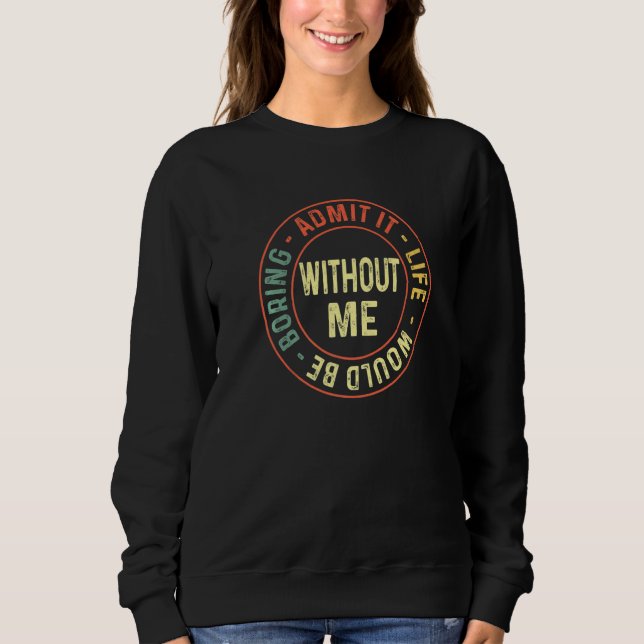 Admit It Life Would Be Boring Without Me Retro Out Sweatshirt (Front)