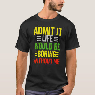 Admit It Life Would Be Boring Without Me Retro Qu T-Shirt