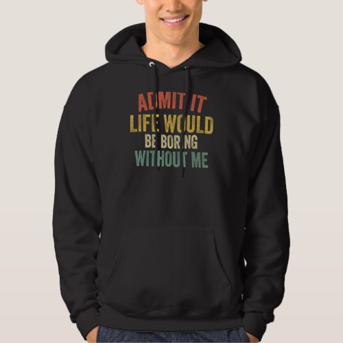 Admit It Life Would Be Boring Without Me Retro  Sa Hoodie