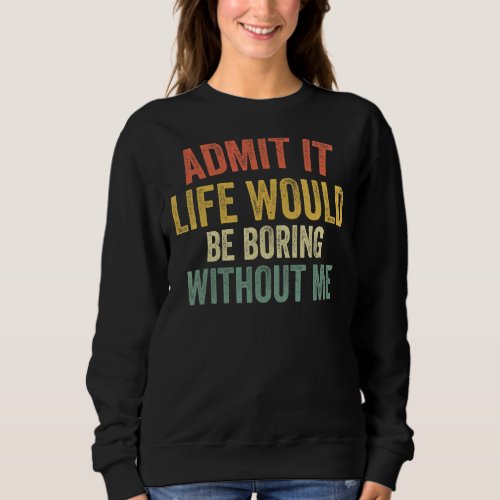 Admit It Life Would Be Boring Without Me Retro  Sa Sweatshirt