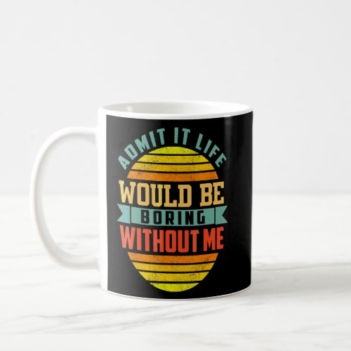 Admit It Life Would Be Boring Without Me  Saying 1 Coffee Mug