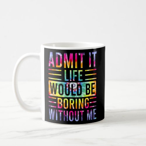 Admit It Life Would Be Boring Without Me  Saying 5 Coffee Mug