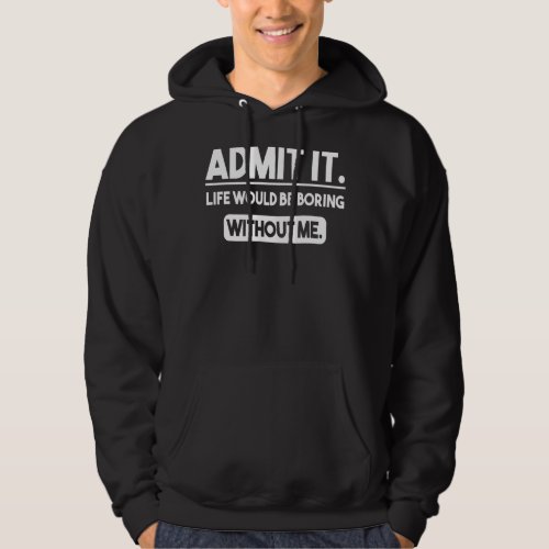 Admit It Life Would Be Boring Without Me  Saying 9 Hoodie