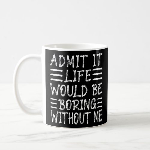 Admit It Life Would Be Boring Without Me  Saying   Coffee Mug
