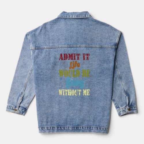 Admit it life would be boring without me  saying   denim jacket