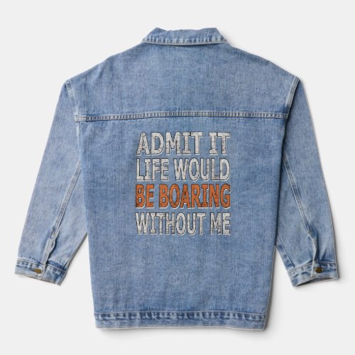 Admit It Life Would Be Boring Without Me    Saying Denim Jacket