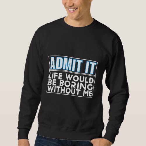 Admit It Life Would Be Boring Without Me Saying Fu Sweatshirt