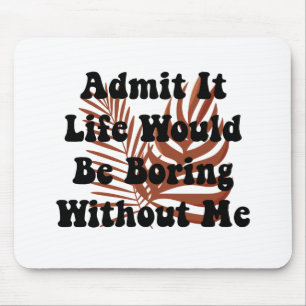 Admit It Life Would Be Boring Without Me Saying Mouse Pad