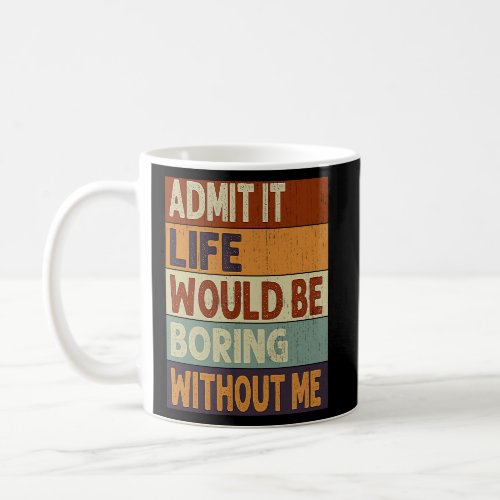 Admit It Life Would Be Boring Without Me  Saying Q Coffee Mug