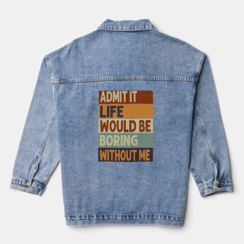 Admit It Life Would Be Boring Without Me  Saying Q Denim Jacket