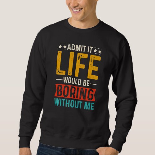 Admit It Life Would Be Boring Without Me shirt Fun