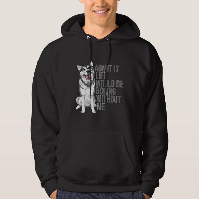 Admit It Life Would Be Boring Without Me Siberian  Hoodie (Front)