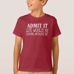 admit it life would be boring without me T-Shirt
