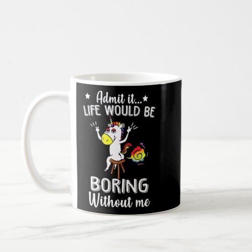 Admit It Life Would Be Boring Without Me Unicorn  Coffee Mug
