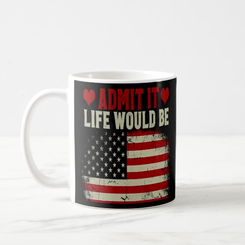 Admit It Life Would Be Boring Without Me USA Flag  Coffee Mug