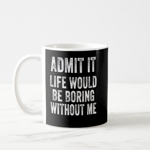 Admit It Life Would Be Boring Without Me Vintage R Coffee Mug