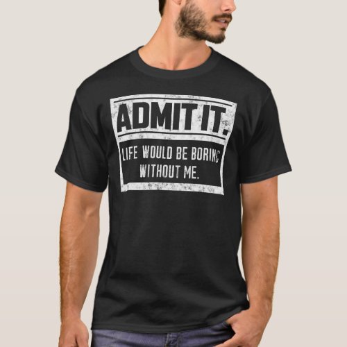 Admit It Life Would Be Boring Without Me Vintage r T_Shirt