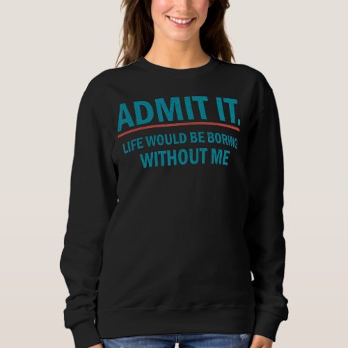 Admit It Life Would Be Boring Without Me Vintage Sweatshirt
