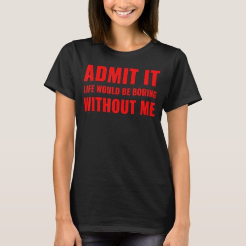 Admit It Life Would Be Boring Without Me Vintage  T_Shirt