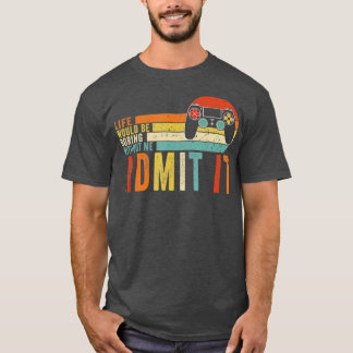 Admit It Life Would Be Boring Without MeGaming Bo T-Shirt