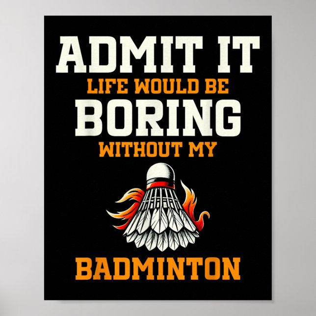 Admit It Life Would Be Boring Without My Badminton Poster (Front)