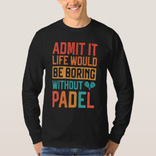 Admit it Life would be boring without Padel Tennis T-Shirt