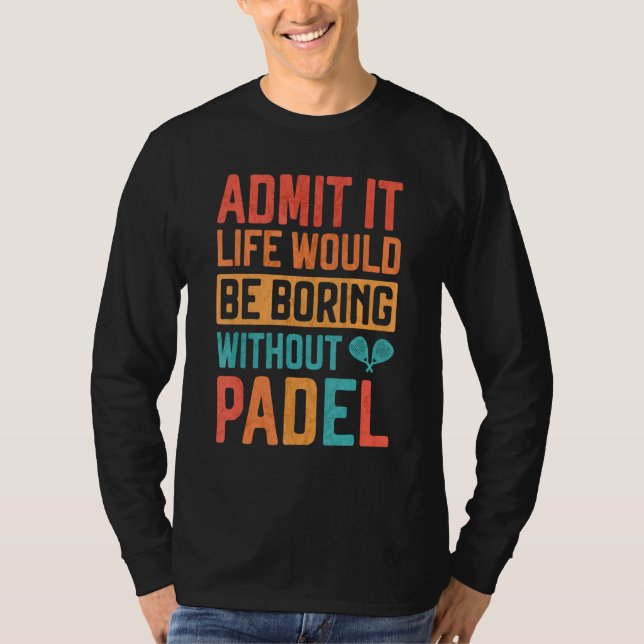 Admit it Life would be boring without Padel Tennis T-Shirt (Front)