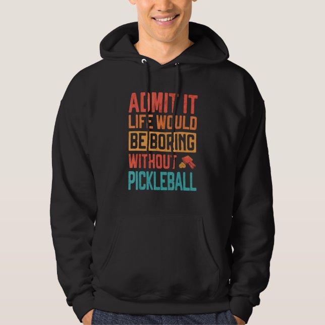 Admit it life would be Boring without Pickleball Hoodie (Front)