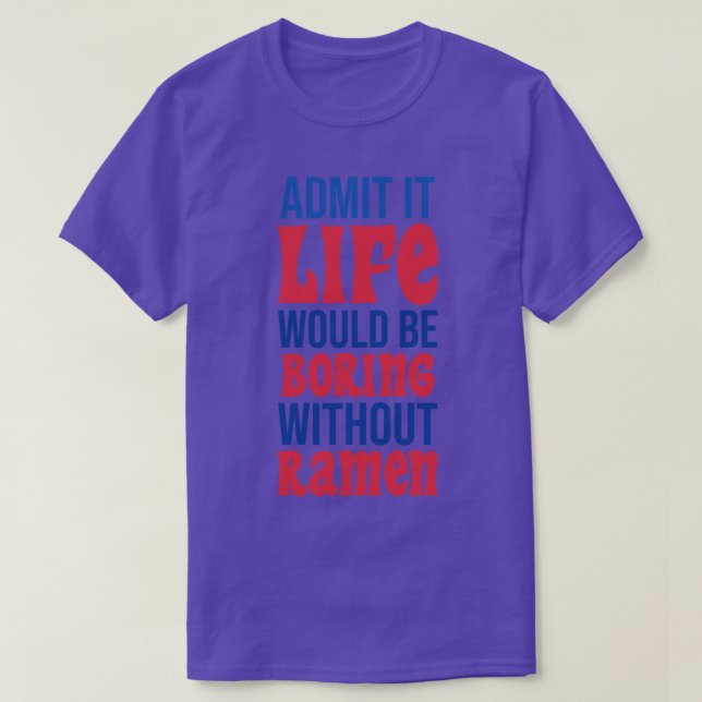 Admit It Life Would Be Boring Without Ramen T-Shirt (Design Front)