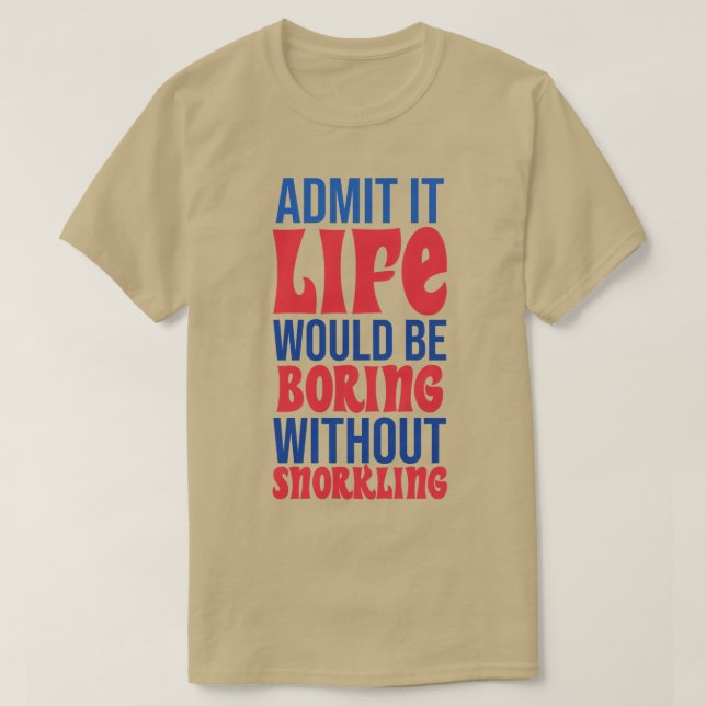 Admit It Life Would Be Boring Without Snorkeling T-Shirt (Design Front)