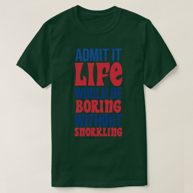 Admit It Life Would Be Boring Without Snorkeling T-Shirt (Design Front)