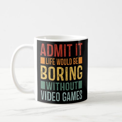 Admit It Life Would Be Boring Without Video Games  Coffee Mug
