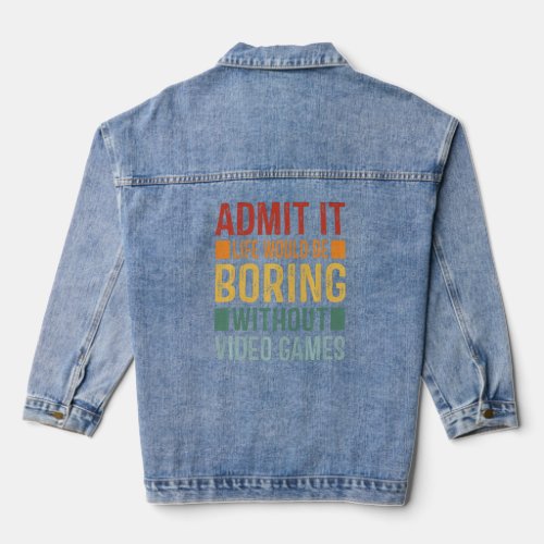 Admit It Life Would Be Boring Without Video Games  Denim Jacket