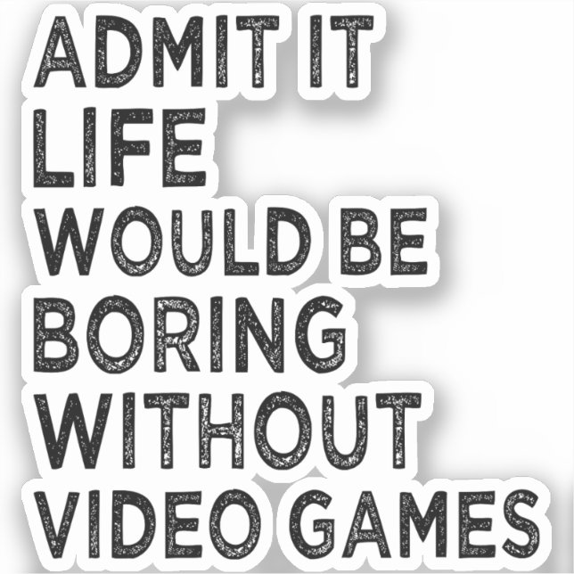 Admit It Life Would Be Boring Without Video Games Sticker (Front)