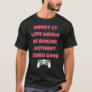 admit it life would be boring without video games T-Shirt