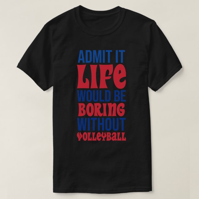 Admit It Life Would Be Boring Without Volleyball T-Shirt (Design Front)