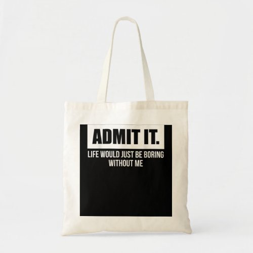 Admit It Life Would Just Be Boring Without Me Tote Bag