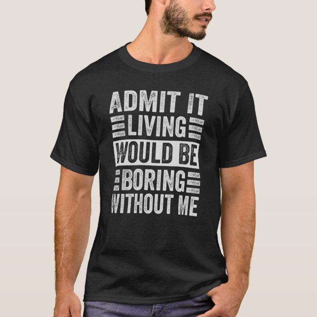 Admit It Living Would Be Boring Without Me T-Shirt (Front)